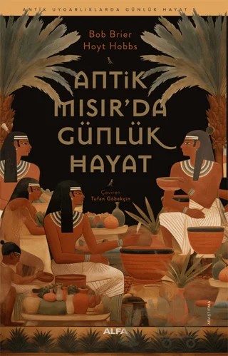 Antik Mısır’da Günlük Hayat – Bob Brier, Hoyt Hobbs – Alfa Yayınları kitap kapağı