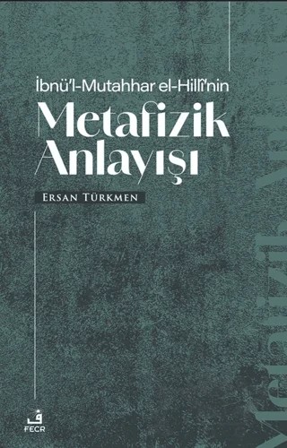 İbnü’l-Mutahhar El-Hilli’nin Metafizik Anlayışı – Ersan Türkmen – Fecr Yayınları kitap kapağı