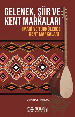 Gelenek, Şiir ve Kent Markaları - (Mani ve Türkülerde Kent Markaları) – Gülnaz Çetinoğlu – Efe Akademi Yayınları kitap kapağı