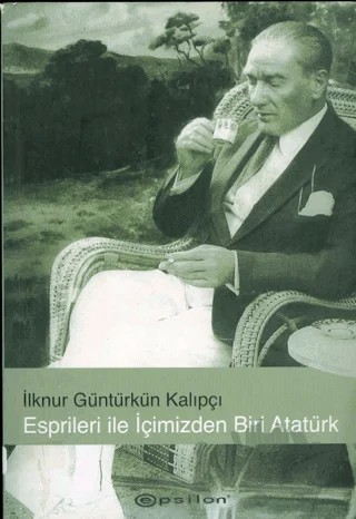 Esprileri ile İçimizden Biri Atatürk – İlknur Güntürkün Kalıpçı – Epsilon Yayınevi kitap kapağı