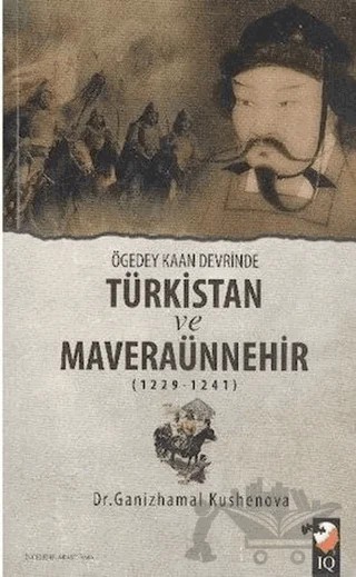 Ögedey Kaan Devrinde Türkistan ve Maveraünnehir (1229-1241) – Ganizhamal Kushenova – IQ Kültür Sanat Yayıncılık kitap kapağı