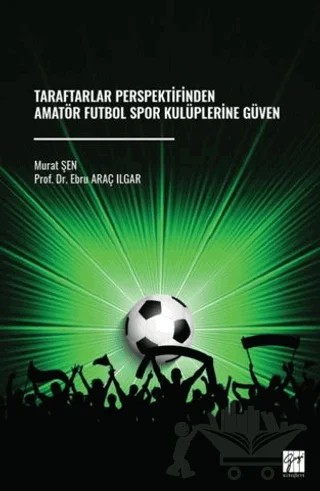 Taraftarlar Perspektifinden Amatör Futbol Spor Kulüplerine Güven – Murat Şen, Ebru Araç Ilgar – Gazi Kitabevi kitap kapağı