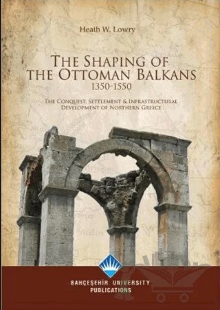 The Shaping Of The Ottoman Balkans 1350-1550 – Heath W. Lowry – Bahçeşehir Üniversitesi Yayınları kitap kapağı