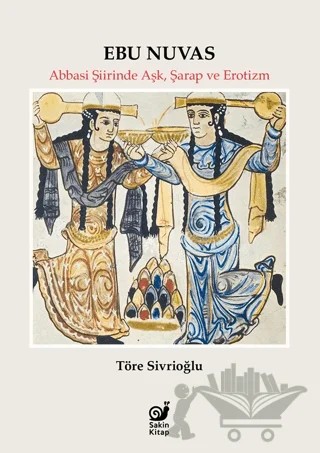 Ebu Nuvas Abbasi Şiirinde Aşk, Şarap ve Erotizm – Töre Sivrioğlu – Sakin Kitap kitap kapağı