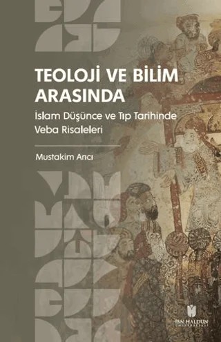 Teoloji ve Bilim Arasında: İslam Düşünce ve Tıp Tarihinde Veba Risaleleri – Müstakim Arıcı – İbn Haldun Üniversitesi Yayınları kitap kapağı