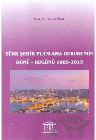Türk Şehir Planlama Hukukunun Dünü - Bugünü 1985-2015 – Yücel Ünal – Legal Yayıncılık kitap kapağı