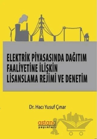 Elektrik Piyasasında Dağıtım Faaliyetine İlişkin Lisanslama Rejimi ve Denetim – Hacı Yusuf Çınar – Astana Yayınları kitap kapağı