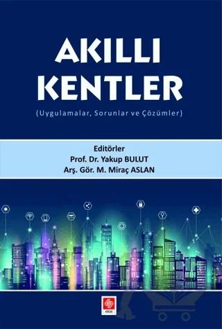 Akıllı Kentler (Uygulamalar, Sorunlar ve Çözümler) – Yakup Bulut, M. Miraç Aslan – Ekin Basım Yayın kitap kapağı