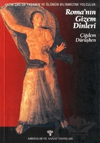 Antik Çağ'da Yaşamın ve Ölümün Bilinmezine Yolculuk Roma'nın Gizem Dinleri – Çiğdem Dürüşken – Arkeoloji ve Sanat Yayınları kitap kapağı