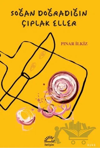 Soğan Doğradığın Çıplak Eller – Pınar İlkiz – İletişim Yayınevi kitap kapağı