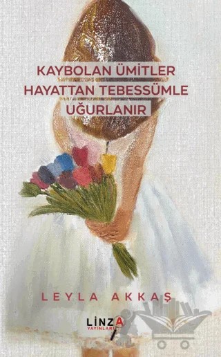 Kaybolan Ümitler Hayattan Tebessümle Uğurlanır – Leyla Akkaş – Linza Yayınları kitap kapağı