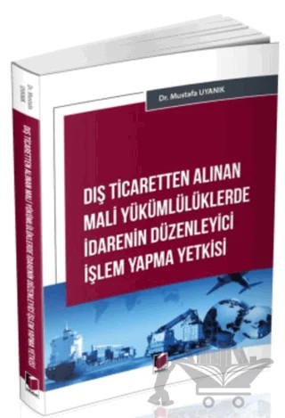 Dış Ticaretten Alınan Mali Yükümlülüklerde İdarenin Düzenleyici İşlem Yapma Yetkisi – Mustafa Uyanık – Adalet Yayınevi kitap kapağı