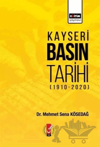 Kayseri Basın Tarihi (1910-2020) – Mehmet Sena Kösedağ – Eğitim Yayınevi - Bilimsel Eserler kitap kapağı