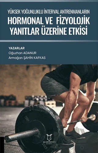 Yüksek Yoğunluklu İnterval Antrenmanların Hormonal ve Fizyolojik Yanıtlar Üzerine Etkisi – Oğuzhan Adanur, Armağan Şahin Kafkas – Akademisyen Kitabevi kitap kapağı