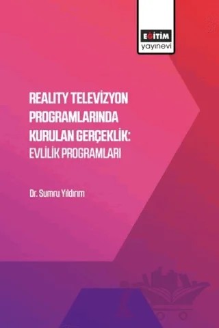 Reality Televizyon Programlarında Kurulan Gerçeklik: Evlilik Programları – Sumru Yıldırım – Eğitim Yayınevi - Bilimsel Eserler kitap kapağı