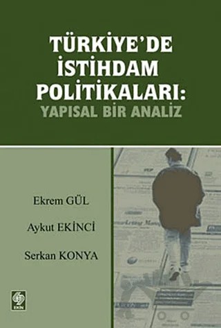 Türkiye’de İstihdam Politikaları: Yapısal Bir Analiz – Aykut Ekinci, Ekrem Gül, Serkan Konya – Ekin Basım Yayın kitap kapağı