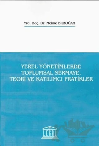 Yerel Yönetimlerde Toplumsal Sermaye, Teori ve Katılımcı Pratikler – Melike Erdoğan – Legal Yayıncılık kitap kapağı
