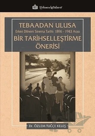 Tebaadan Ulusa Erken Dönem Sinema Tarihi 1896-1943 Arası Bir Tarihselleştirme Önerisi – Özlem Tuğçe Keleş – Türkmen Kitabevi kitap kapağı