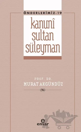 Kanuni Sultan Süleyman (Önderlerimiz - 19) – Murat Akgündüz – Ensar Neşriyat kitap kapağı