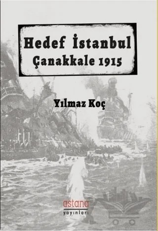 Hedef İstanbul / Çanakkale 1915 – Yılmaz Koç – Astana Yayınları kitap kapağı