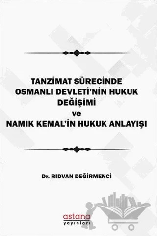 Tanzimat Sürecinde Osmanlı Devleti'nin hukuk Değişimi Namık Kemal'in Hukuk Anlayışı – Rıdvan Değirmenci – Astana Yayınları kitap kapağı