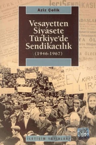 Vesayetten Siyasete Türkiye’de Sendikacılık ( 1946-1967 ) – Aziz Çelik – İletişim Yayınevi kitap kapağı