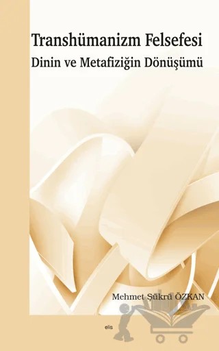Transhümanizm Felsefesi Dinin ve Metafiziğin Dönüşümü – Mehmet Şükrü Özkan – Elis Yayınları kitap kapağı