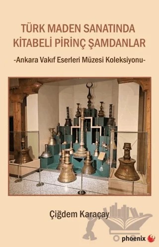 Türk Maden Sanatında Kitabeli Pirinç Şamdanlar - Ankara Vakıf Eserleri Müzesi Koleksiyonu – Çiğdem Karaçay – Phoenix Yayınevi kitap kapağı