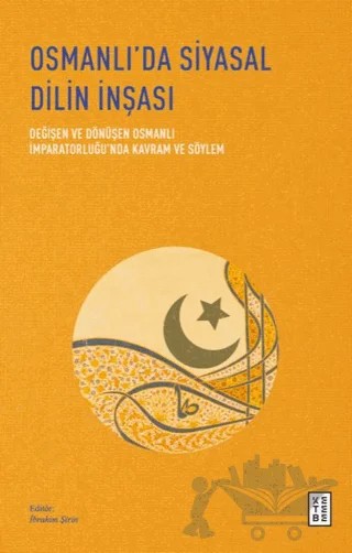 Osmanlı’da Siyasal Dilin İnşası - Değişen ve Dönüşen Osmanlı İmparatorluğu’nda Kavram ve Söylem – İbrahim Şirin – Ketebe Yayınları kitap kapağı