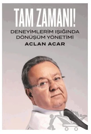 Tam Zamanı! - Deneyimlerim Işığında Dönüşüm Yönetimi – Aclan Acar – Ofset Yapımevi Yayınları kitap kapağı