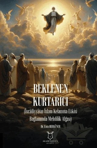 Beklenen Kurtarıcı (İsrailiyyatın İslam Kelamına Etkisi Bağlamında Mehdilik Algısı) – Esra Hergüner – Akademisyen Kitabevi kitap kapağı