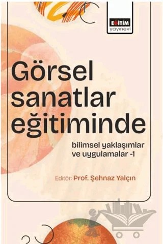 Görsel Sanatlar Eğitiminde Bilimsel Yaklaşımlar ve Uygulamalar - 1 – Şehnaz Yalçın, Uğur Akbulut, Hatice Esra Cömert, Enver Yolcu, Hüseyin Ulus, Rukiye Zeynep Gencal Öztürk – Eğitim Yayınevi - Bilimsel Eserler kitap kapağı