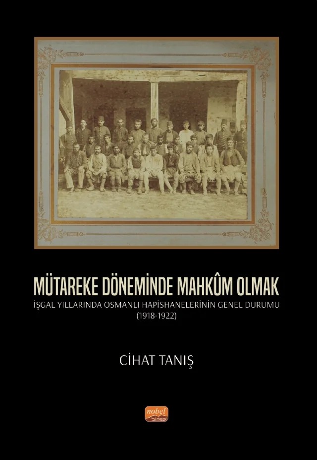 MÜTAREKE DÖNEMİNDE MAHKÛM OLMAK - İşgal Yıllarında Osmanlı Hapishanelerinin Genel Durumu (1918-1922) – Cihat Tanış – Nobel Bilimsel Eserler kitap kapağı