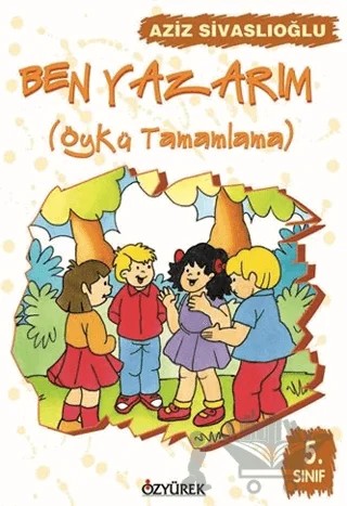 Ben Yazarım 5. Sınıf Öykü Tamamlama – Aziz Sivaslıoğlu – Özyürek Yayınları kitap kapağı