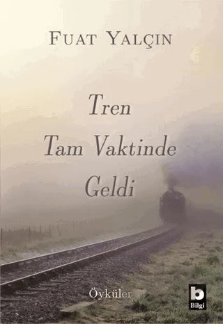 Tren Tam Vaktinde Geldi – Fuat Yalçın – Bilgi Yayınevi kitap kapağı
