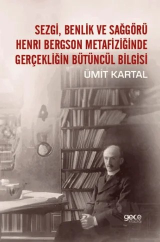 Sezgi, Benlik ve Sağgörü Henrı Bergson Metafiziğinde Gerçekliğin Bütüncül Bilgisi – Ümit Kartal – Gece Kitaplığı kitap kapağı