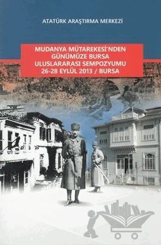 Mudanya Mütarekesi'nden Günümüze Bursa Uluslararası Sempozyumu 26-28 Eylül 2013 / Bursa – Kolektif – Atatürk Araştırma Merkezi kitap kapağı