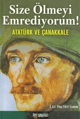 Size Ölmeyi Emrediyorum! Atatürk ve Çanakkale – Fikret Günesan – İleri Yayınları kitap kapağı