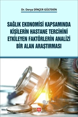 Sağlık Ekonomisi Kapsamında Kişilerin Hastane Tercihini Etkileyen Faktörlerin Analizi Bir Alan Araştırması Derya Dinçer – Derya Dinçer Gültekin – Ekin Basım Yayın kitap kapağı