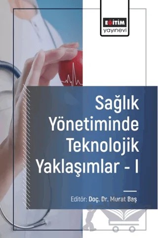 Sağlık Yönetiminde Teknolojik Yaklaşımlar - I – Refika Ülke Şimdi, Ferhat Onur Ağaoğlu, Murat Baş, Özlem Gedik, Lokman Onur Ekinci, Sinan Tarsuslu, Figen Özşahin, Mehmet Çinibulak, Yeliz Cankurtaran, Nazmiye Ekinci, Gökhan Coşkun – Eğitim Yayınevi - Bilimsel Eserler kitap kapağı