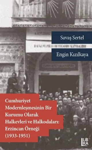 Cumhuriyet Modernleşmesinin Bir Kurumu Olarak Halkevleri ve Halkodaları: Erzincan Örneği (1913-1951) – Engin Kızılkaya, Savaş Sertel – Libra Yayınları kitap kapağı