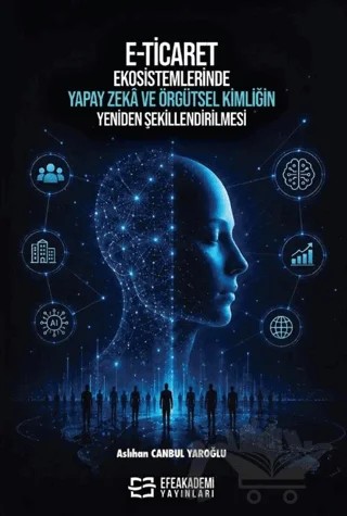 E-Ticaret Ekosistemlerinde Yapay Zekâ ve Örgütsel Kimliğin Yeniden Şekillendirilmesi – Aslıhan Canbul Yaroğlu – Efe Akademi Yayınları kitap kapağı