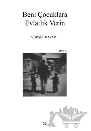 Beni Çocuklara Evlatlık Verin – Yüksel Bayar – Ar Yayınları kitap kapağı
