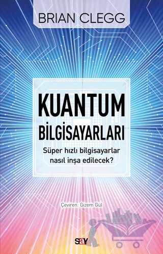 Kuantum Bilgisayarları - Süper Hızlı Bilgisayarlar Nasıl İnşa Edilecek? – Brian Clegg – Say Yayınları kitap kapağı
