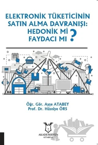 Elektronik Tüketicinin Satın Alma Davranışı: Hedonik mi Faydacı mı? – Ayşe Atabey, Hüsniye Örs – Akademisyen Kitabevi kitap kapağı