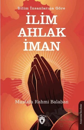 Bilim İnsanlarına Göre İlim – Ahlak - İman – Mustafa Rahmi Balaban – Dorlion Yayınları kitap kapağı