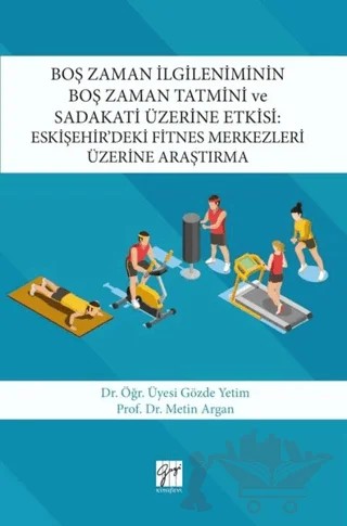 Boş Zaman İlgileniminin Boş Zaman Tatmini ve Sadakati Üzerine Etkisi : Eskişehir’deki Fitnes Merkezleri Üzerine Araştırma – Gözde Yetim, Metin Argan – Gazi Kitabevi kitap kapağı