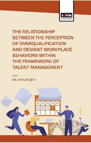 The Relationship Between the Perception of Overqualification and Deviant Workplace Behaviors Within the Framework of Talent Management – Aynur Şen – Eğitim Yayınevi - Bilimsel Eserler kitap kapağı