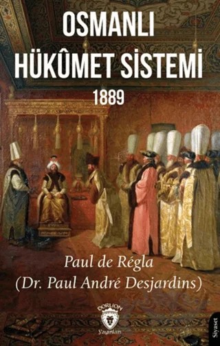 Osmanlı Hükümet Sistemi 1889 – Paul de Regla – Dorlion Yayınları kitap kapağı