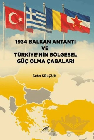 1934 Balkan Antantı ve Türkiye’nin Bölgesel Güç Olma Çabaları – Sefa Selçuk – Paradigma Akademi Yayınları kitap kapağı